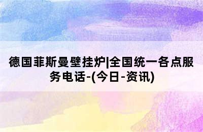 德国菲斯曼壁挂炉|全国统一各点服务电话-(今日-资讯)